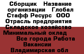 Сборщик › Название организации ­ Глобал Стафф Ресурс, ООО › Отрасль предприятия ­ Складское хозяйство › Минимальный оклад ­ 40 000 - Все города Работа » Вакансии   . Владимирская обл.,Муромский р-н